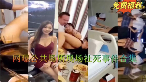 全网疯传！公共场所激情社死现场合集第二弹，羞耻曝光瞬间全收录！